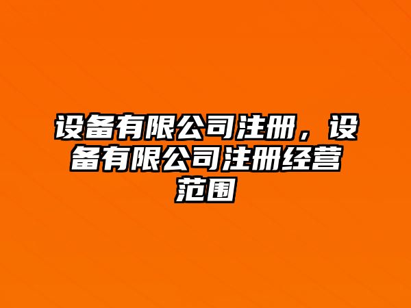 設備有限公司注冊，設備有限公司注冊經(jīng)營(yíng)范圍