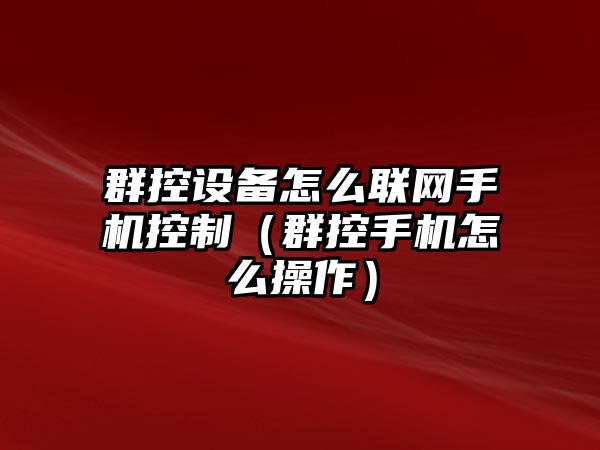 群控設備怎么聯(lián)網(wǎng)手機控制（群控手機怎么操作）