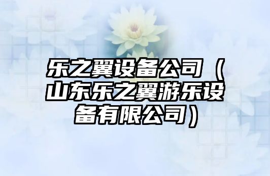 樂(lè )之翼設備公司（山東樂(lè )之翼游樂(lè )設備有限公司）