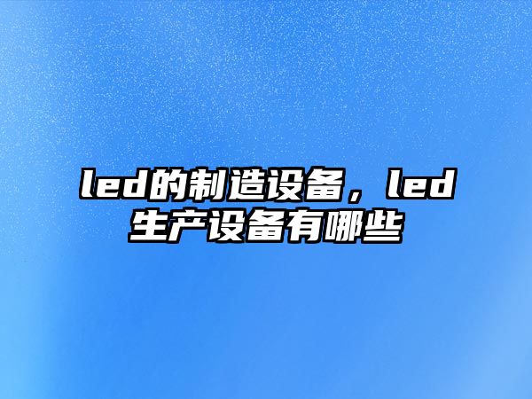 led的制造設備，led生產(chǎn)設備有哪些