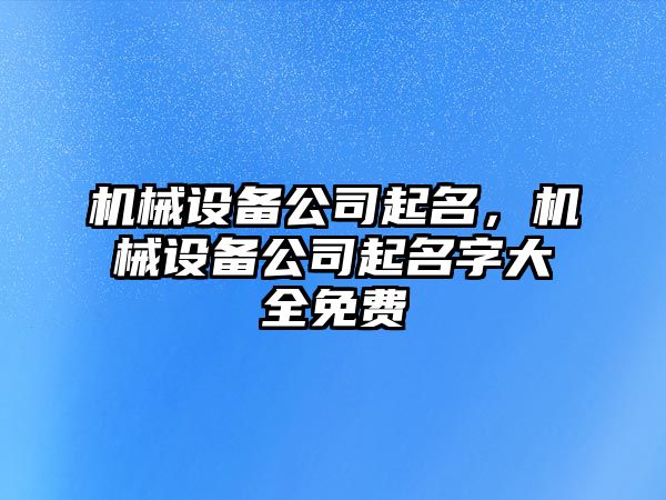 機械設備公司起名，機械設備公司起名字大全免費