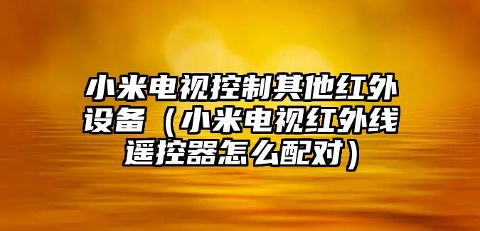 小米電視控制其他紅外設備（小米電視紅外線(xiàn)遙控器怎么配對）