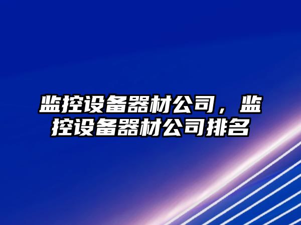 監控設備器材公司，監控設備器材公司排名