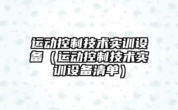 運動(dòng)控制技術(shù)實(shí)訓設備（運動(dòng)控制技術(shù)實(shí)訓設備清單）