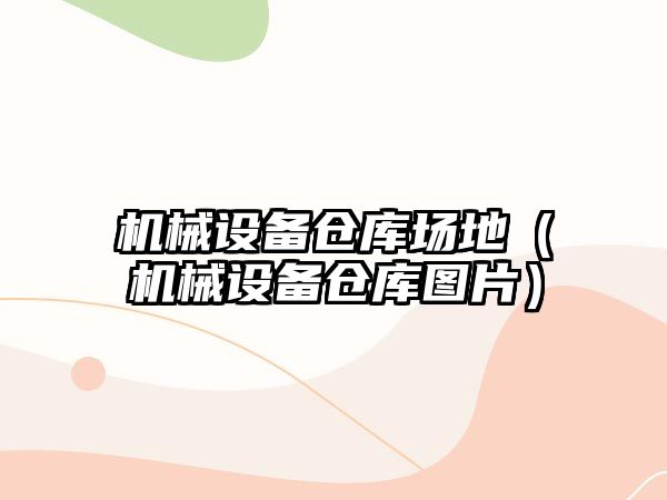 機械設備倉庫場(chǎng)地（機械設備倉庫圖片）