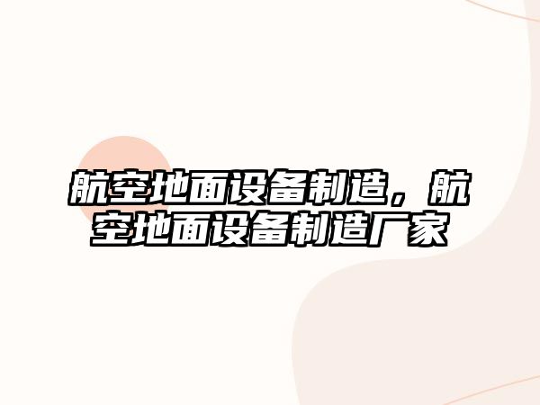 航空地面設備制造，航空地面設備制造廠(chǎng)家