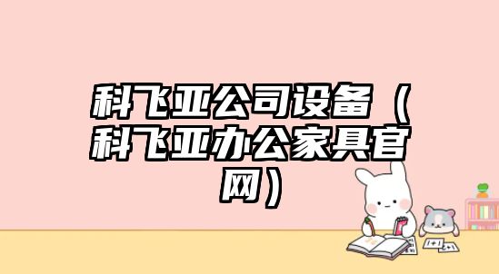 科飛亞公司設備（科飛亞辦公家具官網(wǎng)）