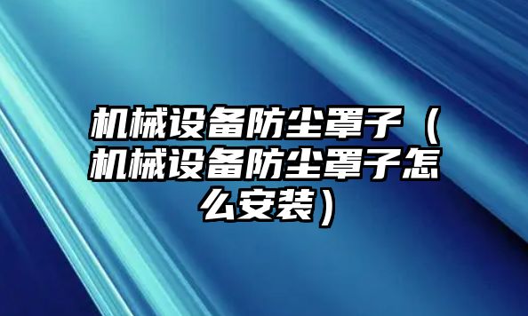 機械設備防塵罩子（機械設備防塵罩子怎么安裝）