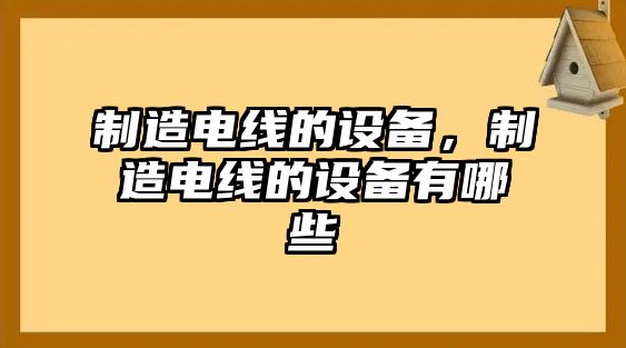 制造電線(xiàn)的設備，制造電線(xiàn)的設備有哪些