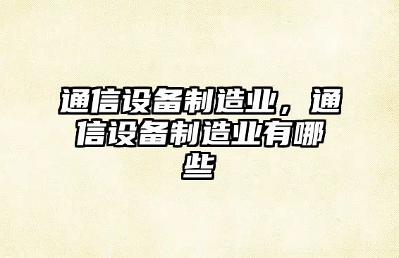 通信設備制造業(yè)，通信設備制造業(yè)有哪些