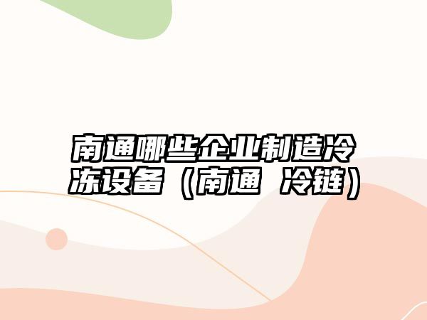 南通哪些企業(yè)制造冷凍設備（南通 冷鏈）