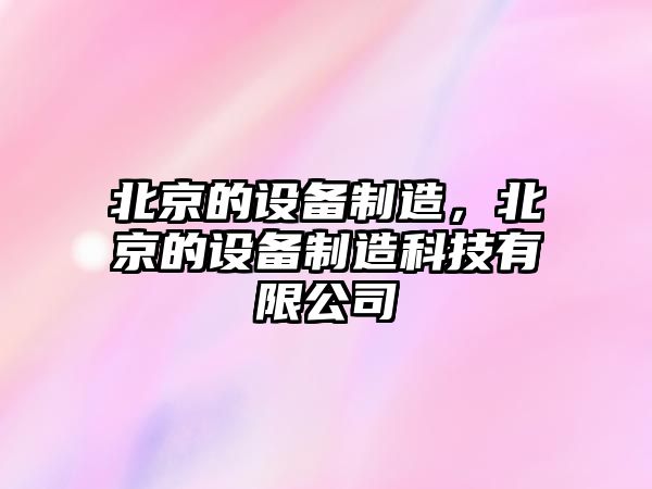 北京的設備制造，北京的設備制造科技有限公司