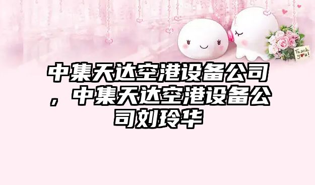 中集天達空港設備公司，中集天達空港設備公司劉玲華
