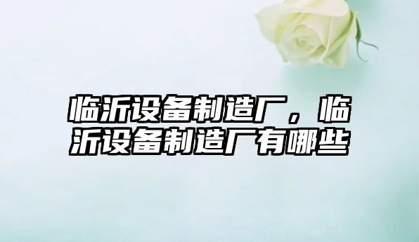 臨沂設備制造廠(chǎng)，臨沂設備制造廠(chǎng)有哪些