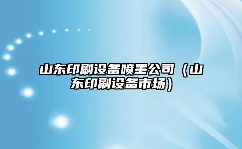 山東印刷設備噴墨公司（山東印刷設備市場(chǎng)）