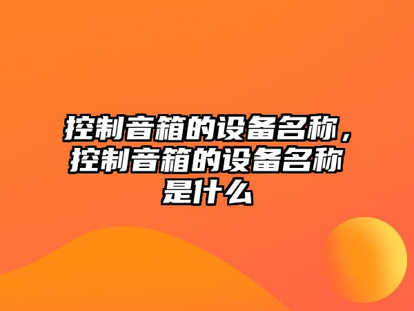 控制音箱的設備名稱(chēng)，控制音箱的設備名稱(chēng)是什么