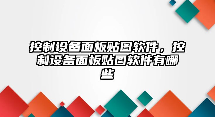 控制設備面板貼圖軟件，控制設備面板貼圖軟件有哪些
