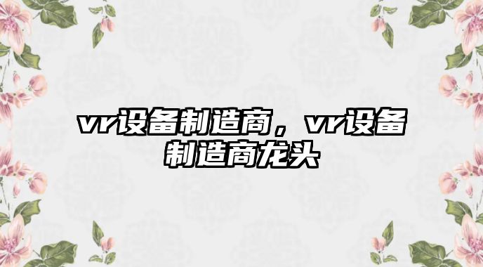 vr設備制造商，vr設備制造商龍頭