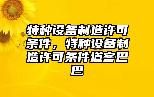 特種設備制造許可條件，特種設備制造許可條件道客巴巴