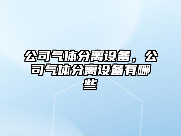 公司氣體分離設備，公司氣體分離設備有哪些