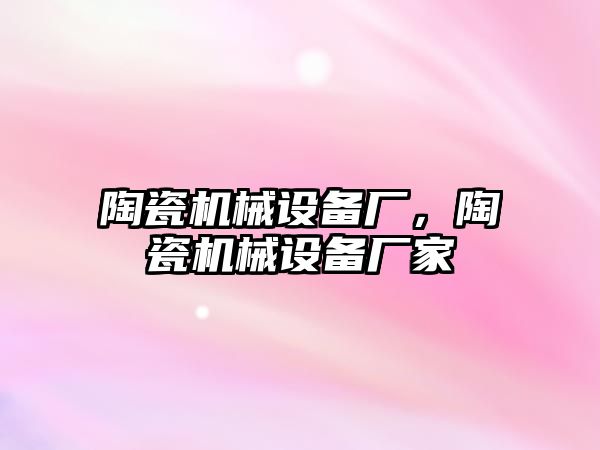 陶瓷機械設備廠(chǎng)，陶瓷機械設備廠(chǎng)家