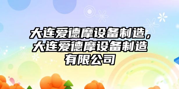 大連愛(ài)德摩設備制造，大連愛(ài)德摩設備制造有限公司