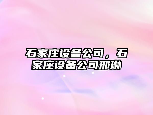 石家莊設備公司，石家莊設備公司邢琳