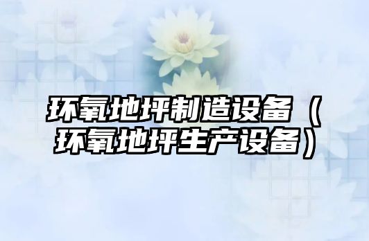 環(huán)氧地坪制造設備（環(huán)氧地坪生產(chǎn)設備）