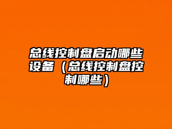總線(xiàn)控制盤(pán)啟動(dòng)哪些設備（總線(xiàn)控制盤(pán)控制哪些）