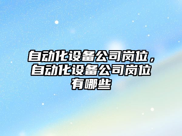 自動(dòng)化設備公司崗位，自動(dòng)化設備公司崗位有哪些