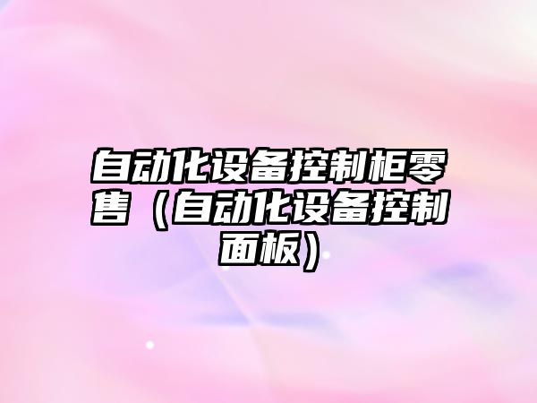 自動(dòng)化設備控制柜零售（自動(dòng)化設備控制面板）