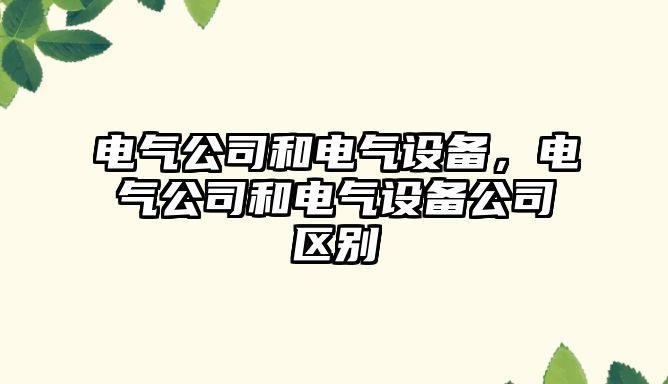 電氣公司和電氣設備，電氣公司和電氣設備公司區別