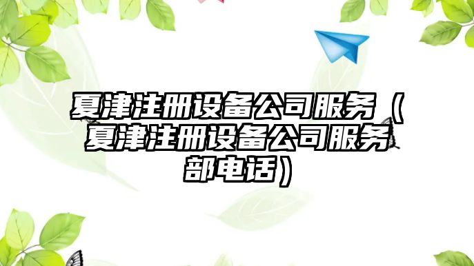 夏津注冊設備公司服務(wù)（夏津注冊設備公司服務(wù)部電話(huà)）