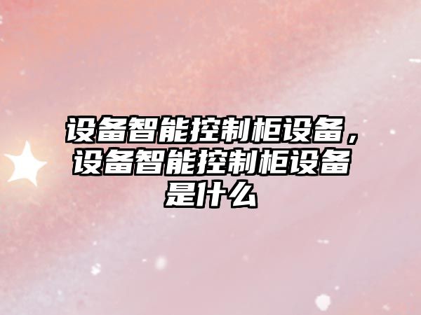設備智能控制柜設備，設備智能控制柜設備是什么