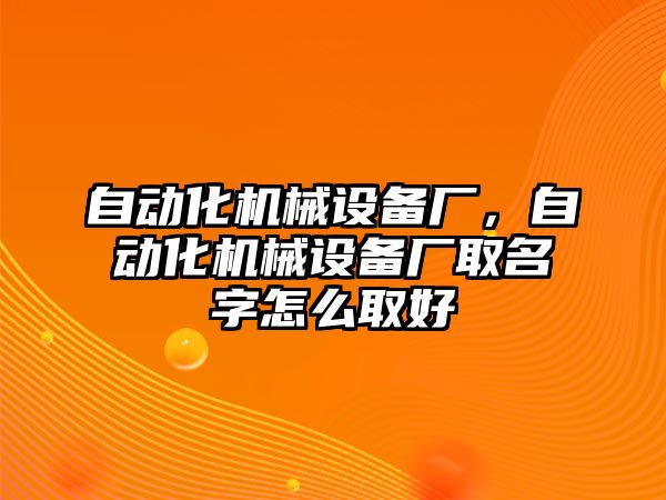 自動(dòng)化機械設備廠(chǎng)，自動(dòng)化機械設備廠(chǎng)取名字怎么取好