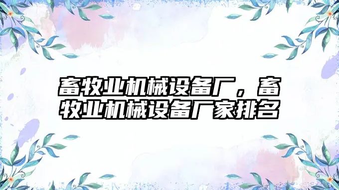 畜牧業(yè)機械設備廠(chǎng)，畜牧業(yè)機械設備廠(chǎng)家排名