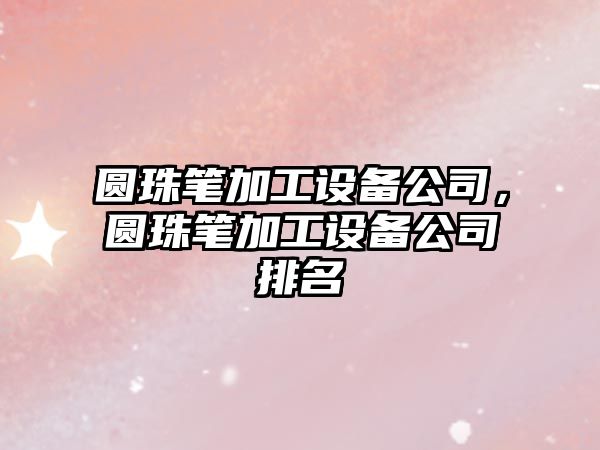 圓珠筆加工設備公司，圓珠筆加工設備公司排名