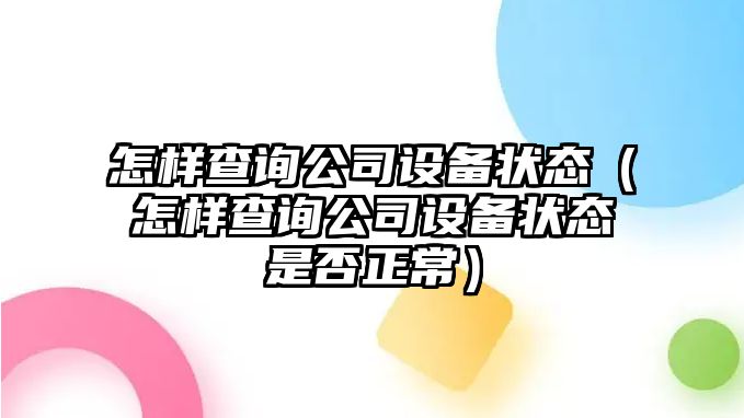 怎樣查詢(xún)公司設備狀態(tài)（怎樣查詢(xún)公司設備狀態(tài)是否正常）