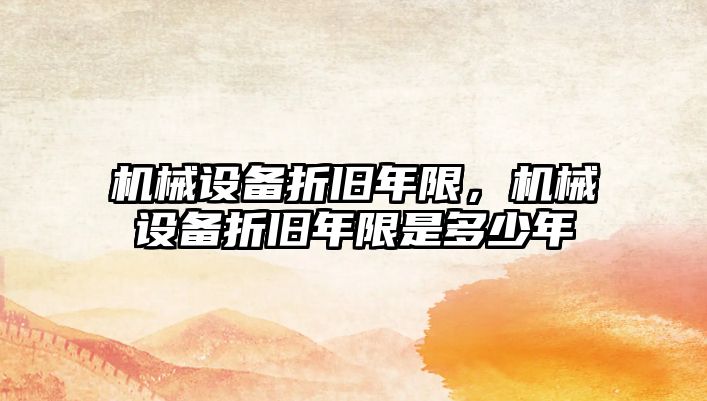 機械設備折舊年限，機械設備折舊年限是多少年