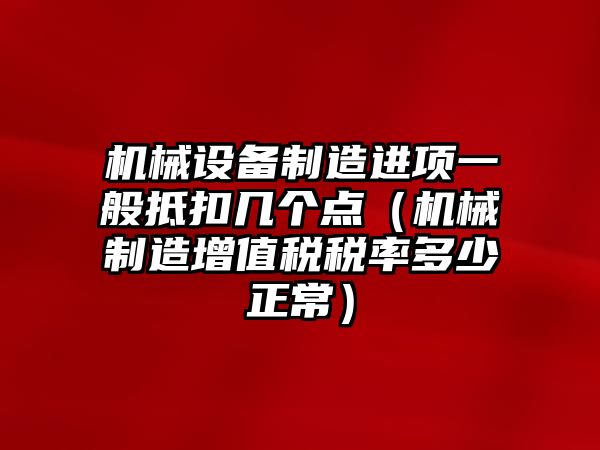 機械設備制造進(jìn)項一般抵扣幾個(gè)點(diǎn)（機械制造增值稅稅率多少正常）