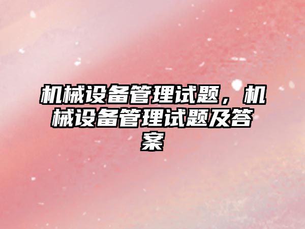 機械設備管理試題，機械設備管理試題及答案