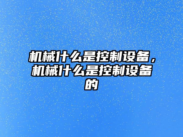 機械什么是控制設備，機械什么是控制設備的