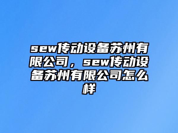 sew傳動(dòng)設備蘇州有限公司，sew傳動(dòng)設備蘇州有限公司怎么樣