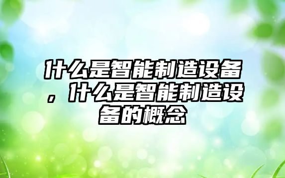 什么是智能制造設備，什么是智能制造設備的概念