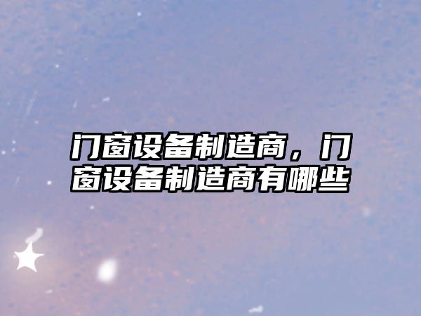 門(mén)窗設備制造商，門(mén)窗設備制造商有哪些