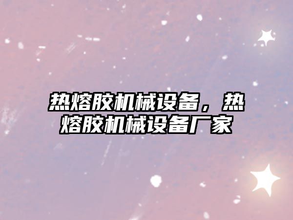 熱熔膠機械設備，熱熔膠機械設備廠(chǎng)家
