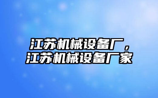 江蘇機械設備廠(chǎng)，江蘇機械設備廠(chǎng)家