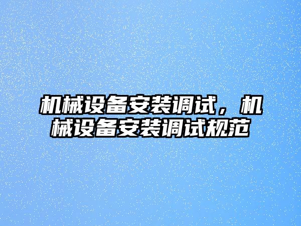機械設備安裝調試，機械設備安裝調試規范
