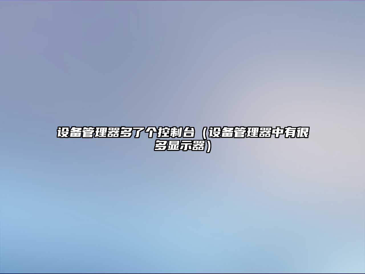 設備管理器多了個(gè)控制臺（設備管理器中有很多顯示器）