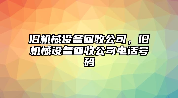 舊機械設備回收公司，舊機械設備回收公司電話(huà)號碼